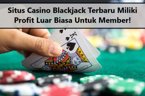 Situs Casino Blackjack Terbaru Miliki Profit Luar Biasa Untuk Member!